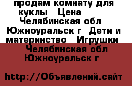 продам комнату для куклы › Цена ­ 300 - Челябинская обл., Южноуральск г. Дети и материнство » Игрушки   . Челябинская обл.,Южноуральск г.